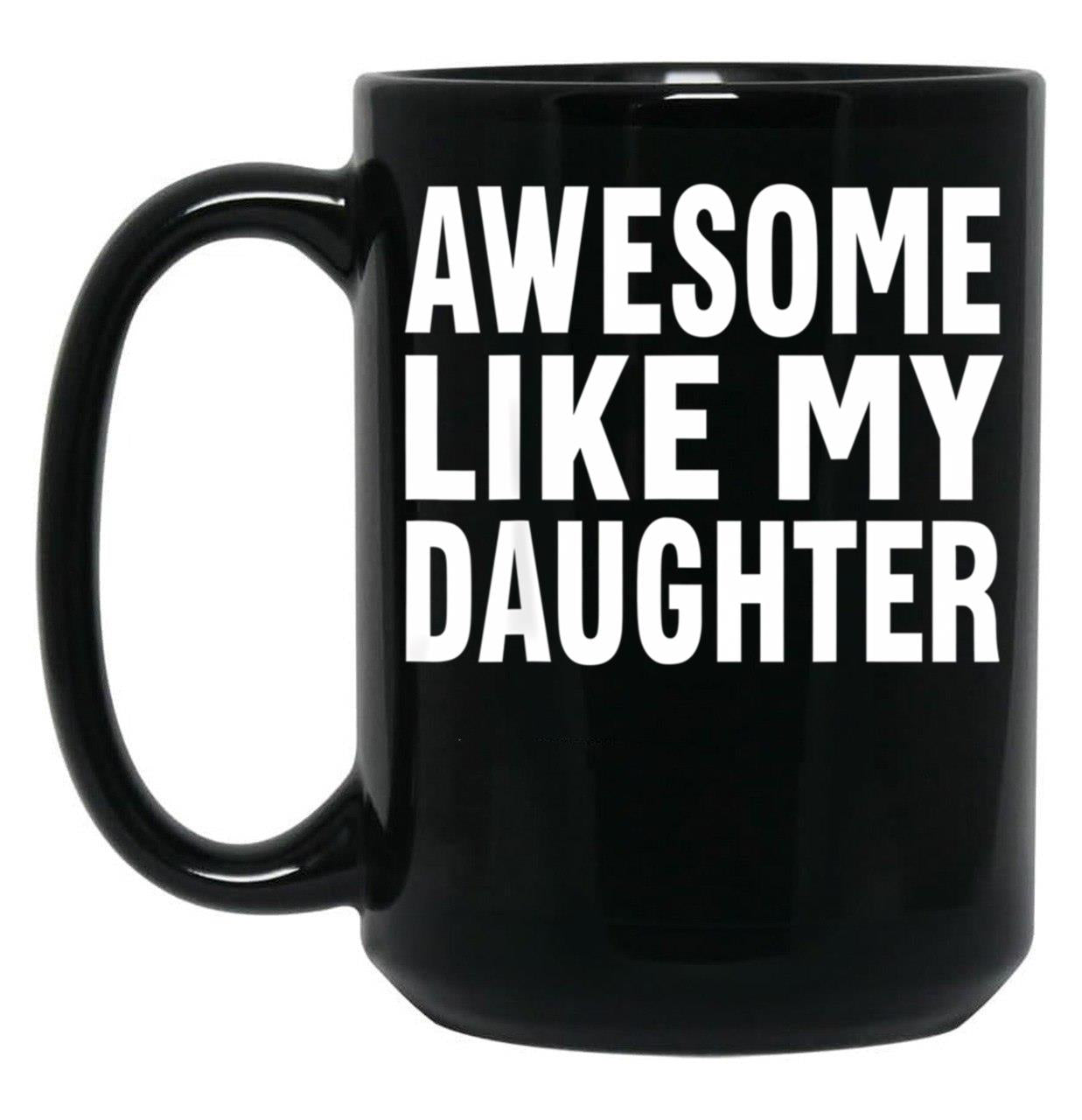 Awesome Like My Daughter Mug Funny Fathers Day Dad Mug Mug Black Coffee Mug