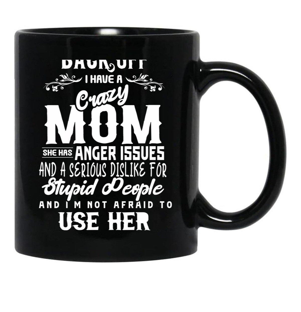 Back Off I Have A Crazy Mom And She Has Anger Issues And A Serious Dislike For Stupid People And I Am Not Afraid To Use Her Black Coffee Mug, Gift Coffee Mug - Black