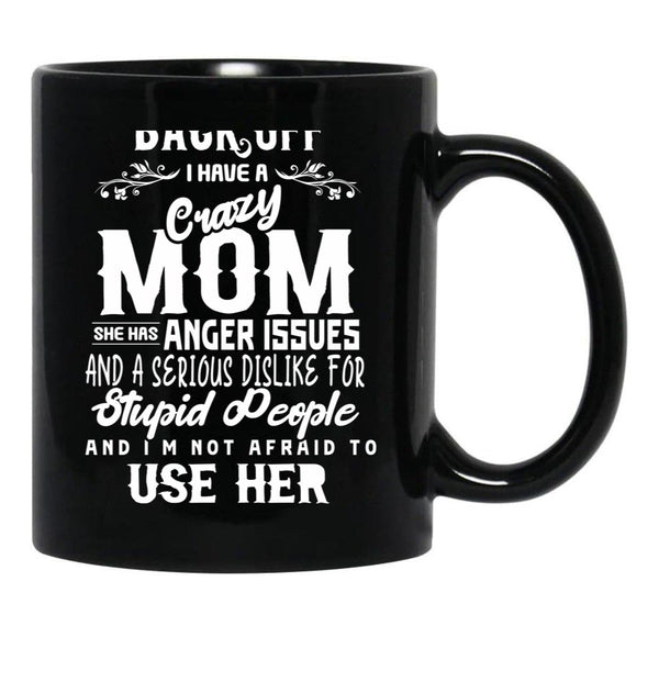 Back Off I Have A Crazy Mom And She Has Anger Issues And A Serious Dislike For Stupid People And I Am Not Afraid To Use Her Black Coffee Mug, Gift Coffee Mug - Black