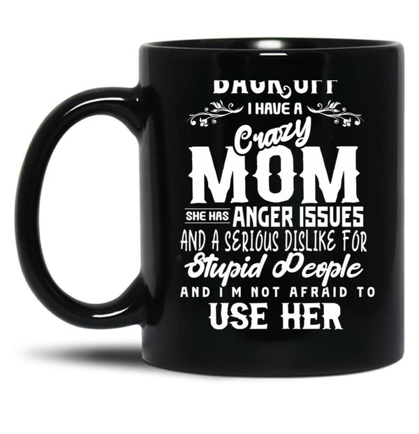 Back Off I Have A Crazy Mom And She Has Anger Issues And A Serious Dislike For Stupid People And I Am Not Afraid To Use Her Black Coffee Mug, Gift Coffee Mug - Black