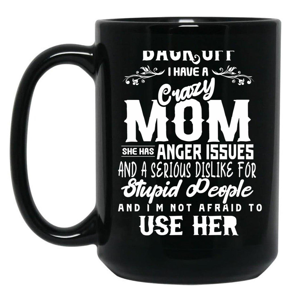 Back Off I Have A Crazy Mom And She Has Anger Issues And A Serious Dislike For Stupid People And I Am Not Afraid To Use Her Black Coffee Mug, Gift Coffee Mug