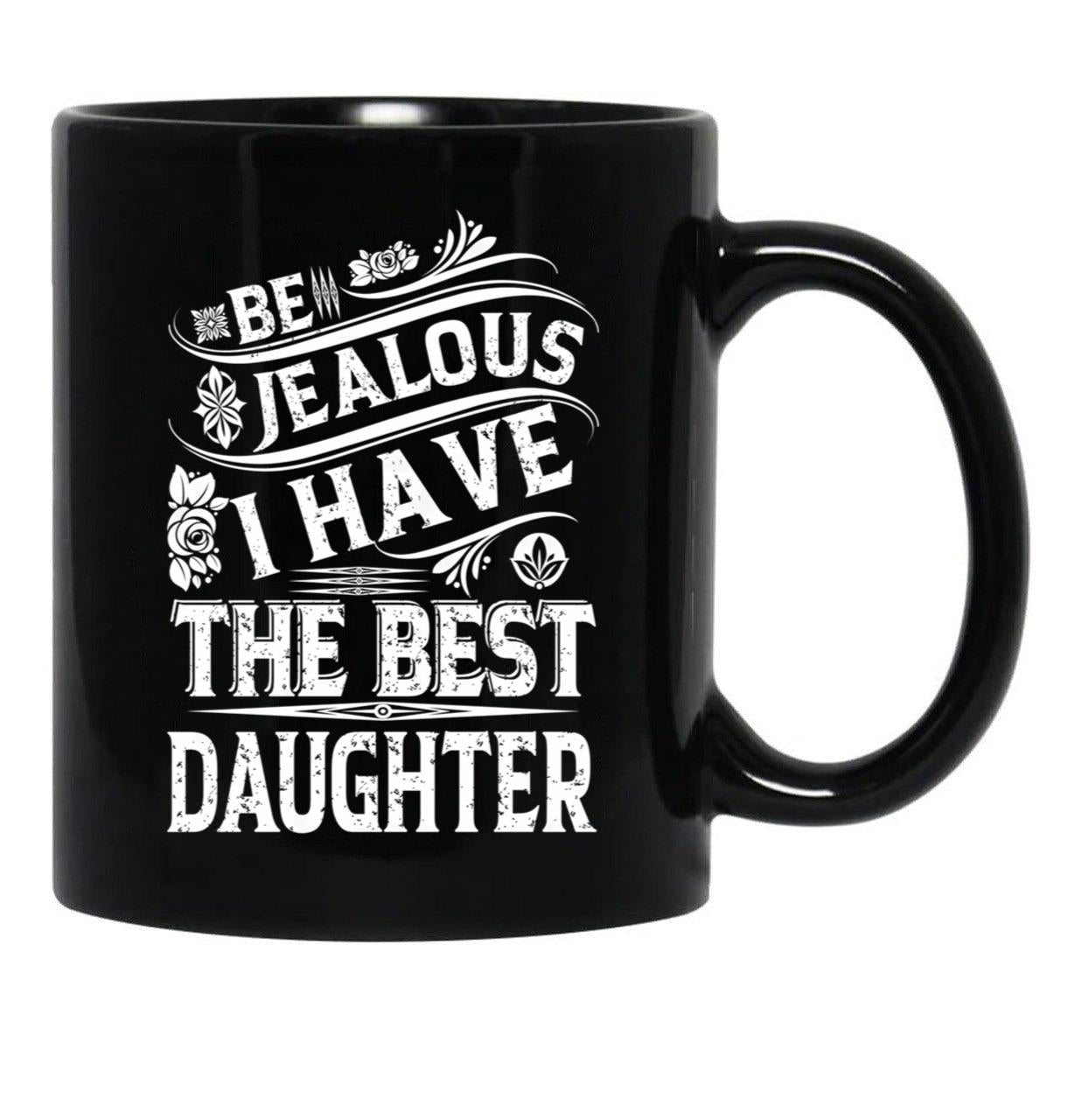 Be Jealous I Have The Best Daughter Funny Family Gift Black Coffee Mug - Black