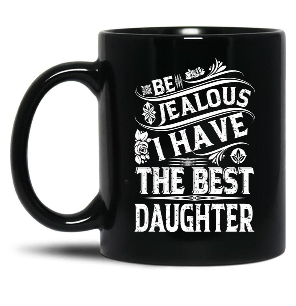 Be Jealous I Have The Best Daughter Funny Family Gift Black Coffee Mug