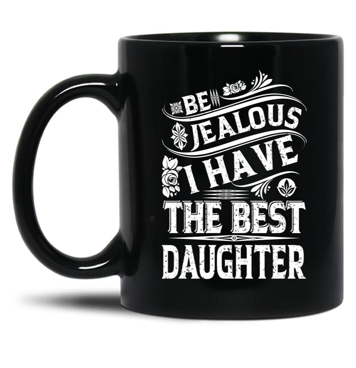 Be Jealous I Have The Best Daughter Funny Family Gift Black Coffee Mug