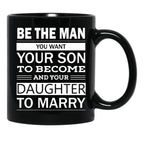 Be The Man You Want Your Son To Become And Your Daughter To Marry Black Coffee Mug - Black
