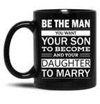 Be The Man You Want Your Son To Become And Your Daughter To Marry Black Coffee Mug