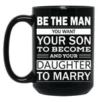 Be The Man You Want Your Son To Become And Your Daughter To Marry Black Coffee Mug