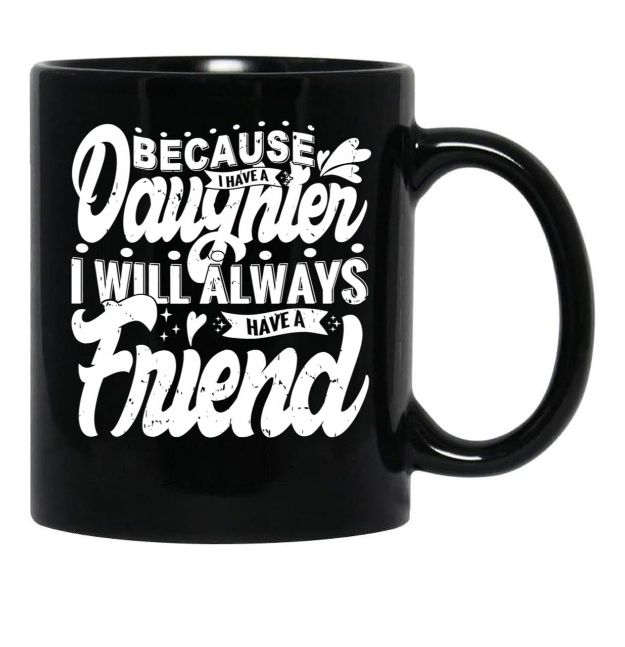 Because I Have A Daughter I Will Always Have A Friend Gift For Daughter Stepdaughterdaughter In Law (1) Black Coffee Mug - Black