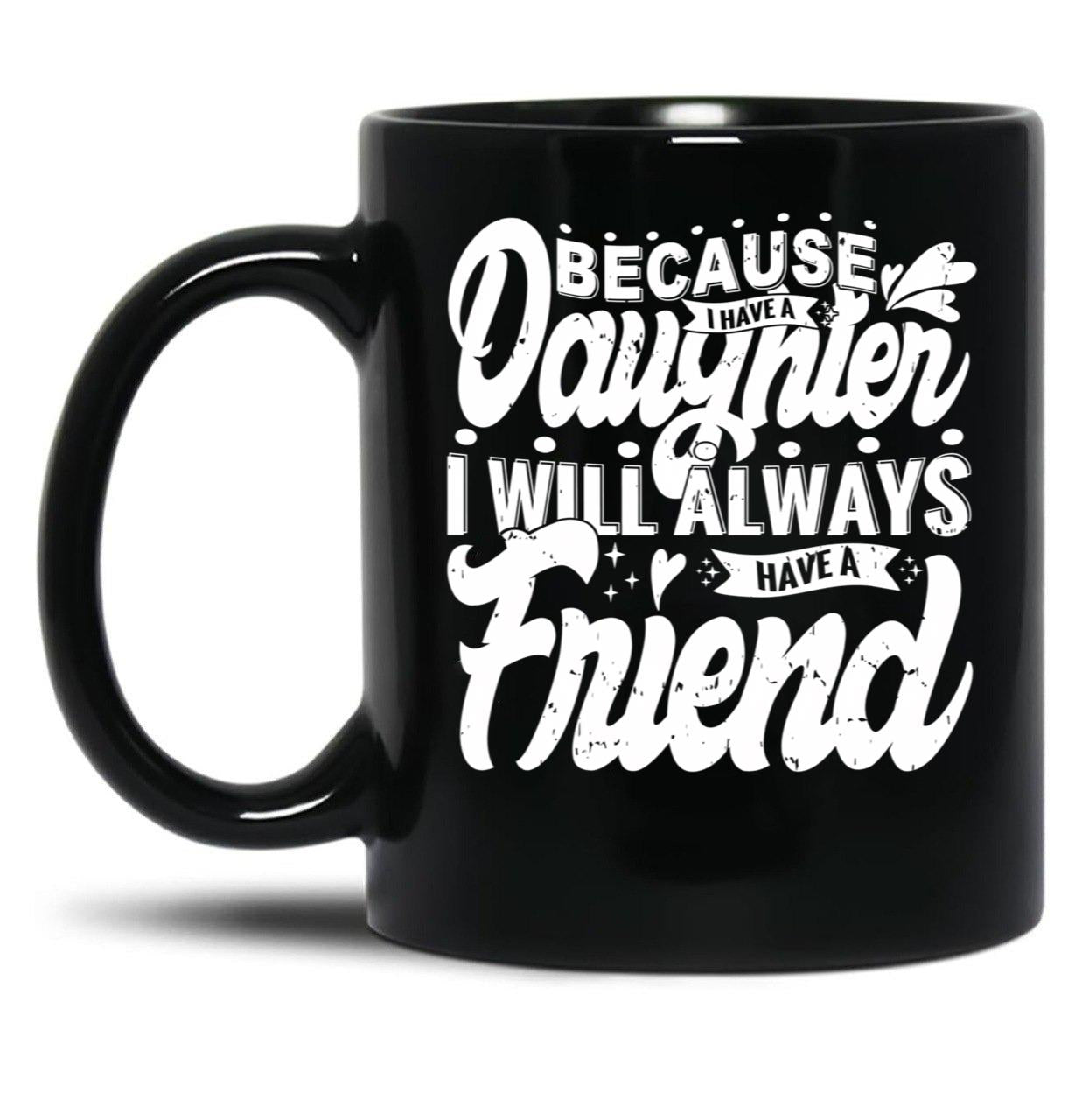 Because I Have A Daughter I Will Always Have A Friend Gift For Daughter Stepdaughterdaughter In Law (1) Black Coffee Mug