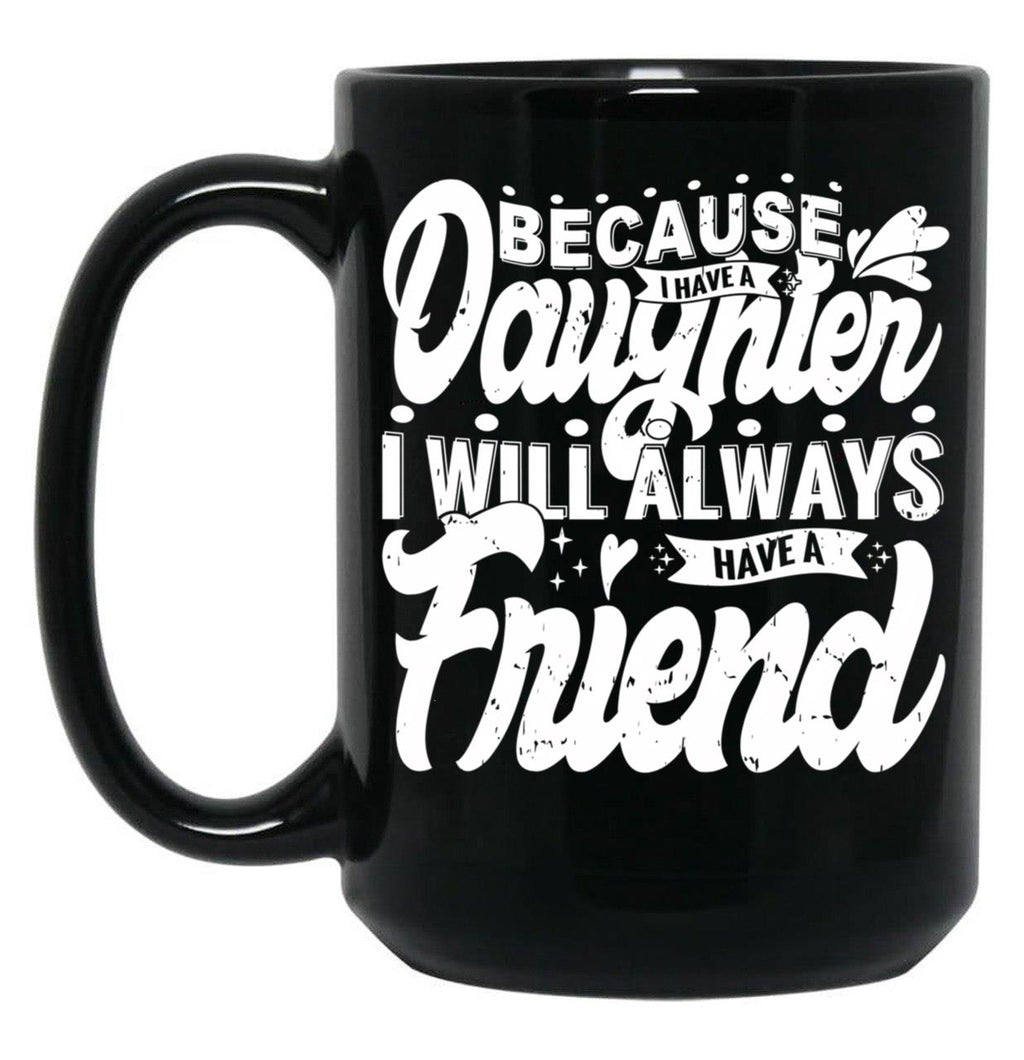Because I Have A Daughter I Will Always Have A Friend Gift For Daughter Stepdaughterdaughter In Law (1) Black Coffee Mug