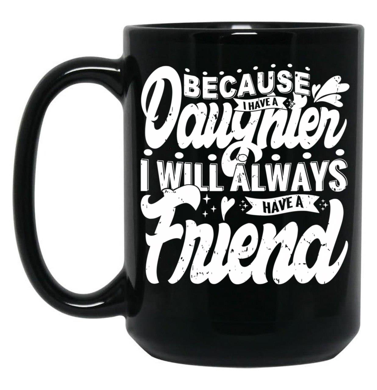 Because I Have A Daughter I Will Always Have A Friend Gift For Daughter Stepdaughterdaughter In Law (1) Black Coffee Mug