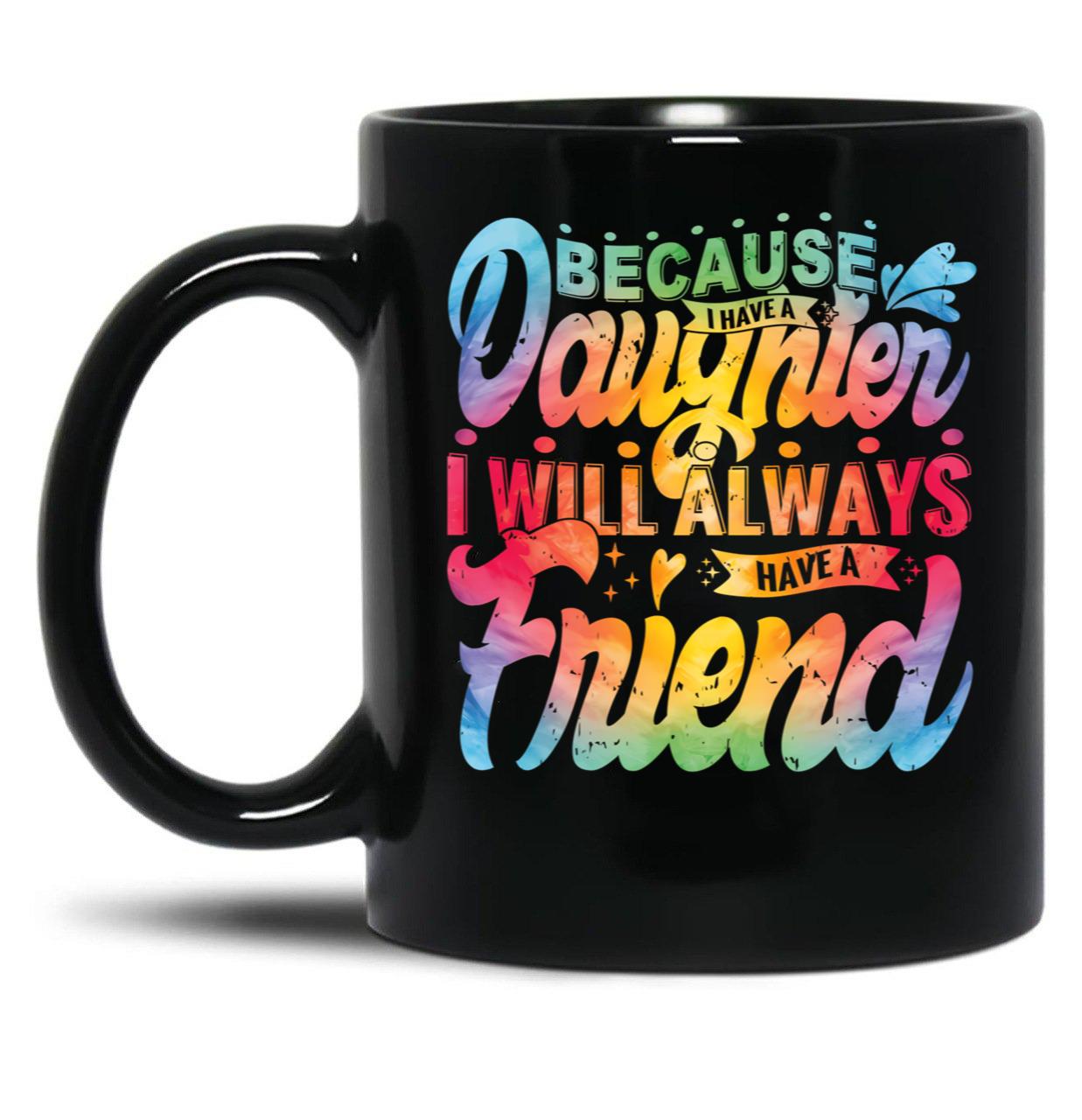 Because I Have A Daughter I Will Always Have A Friend Gift For Daughter Stepdaughterdaughter In Law Black Coffee Mug
