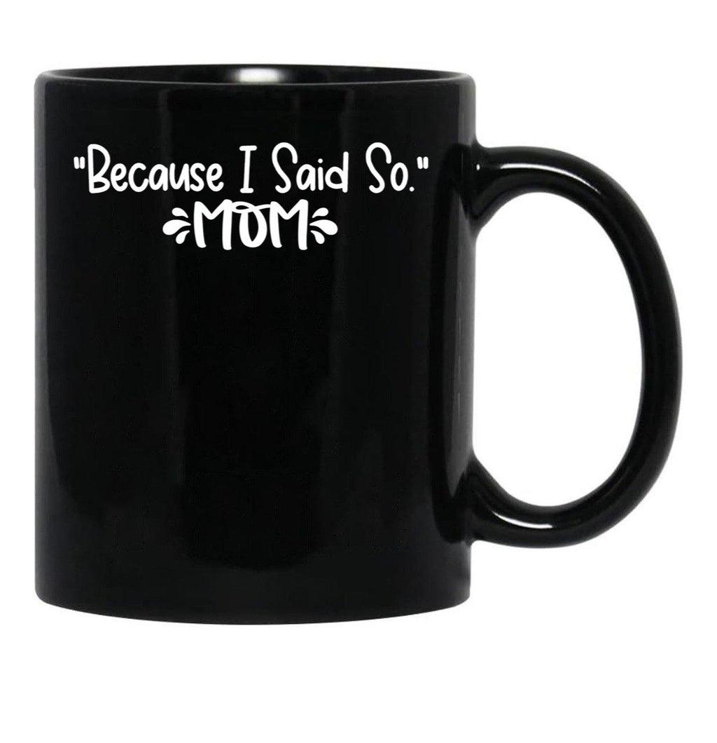 Because I Said So - Mom Black Coffee Mug, Gift Coffee Mug - Black