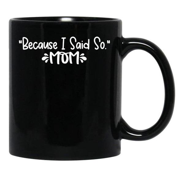 Because I Said So - Mom Black Coffee Mug, Gift Coffee Mug - Black