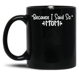 Because I Said So - Mom Black Coffee Mug, Gift Coffee Mug - Black