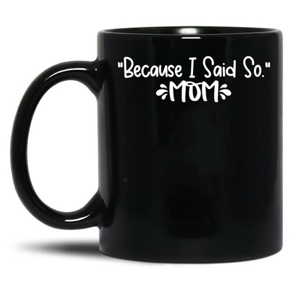 Because I Said So - Mom Black Coffee Mug, Gift Coffee Mug - Black