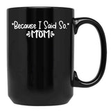Because I Said So - Mom Black Coffee Mug, Gift Coffee Mug