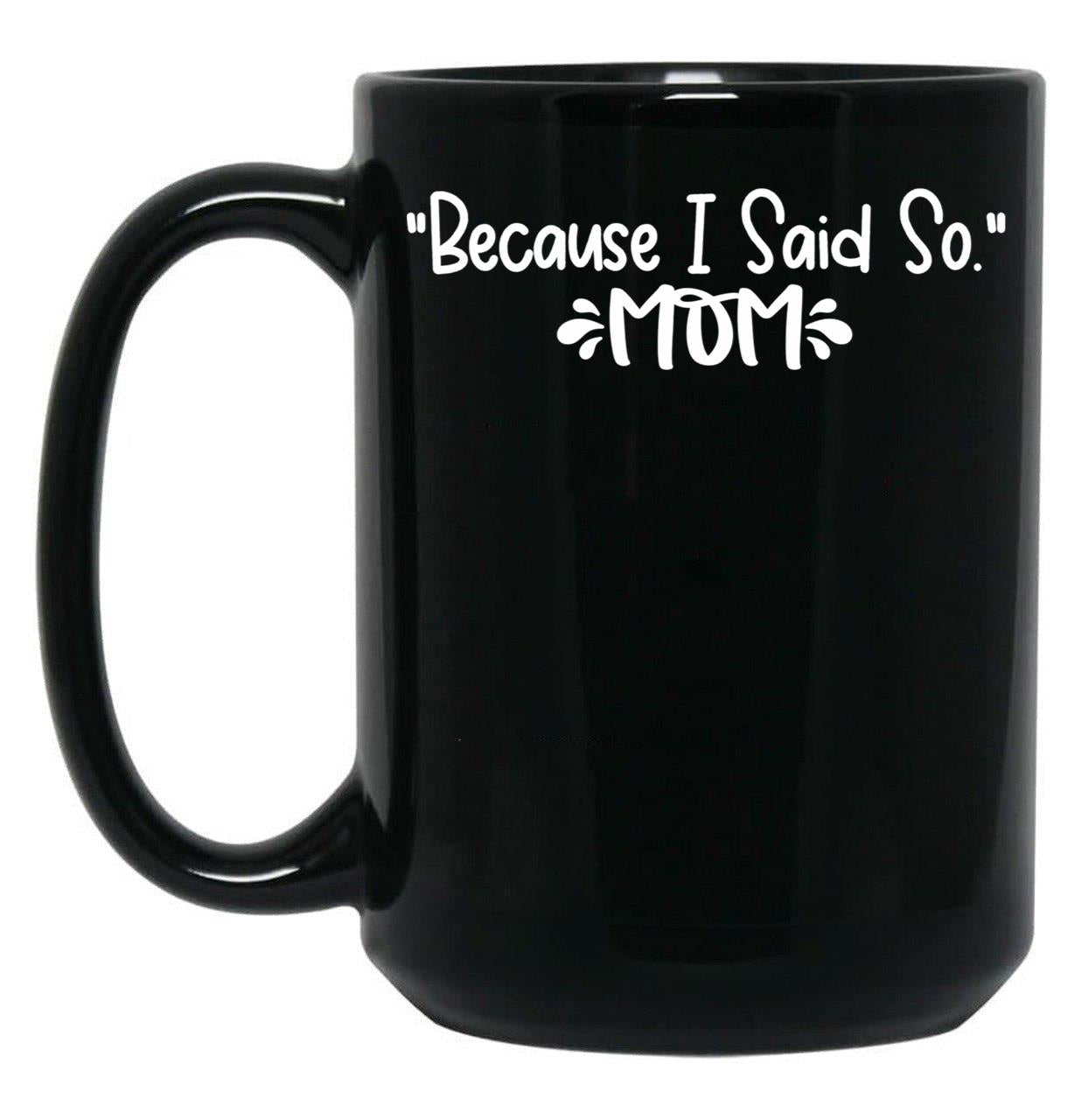 Because I Said So - Mom Black Coffee Mug, Gift Coffee Mug