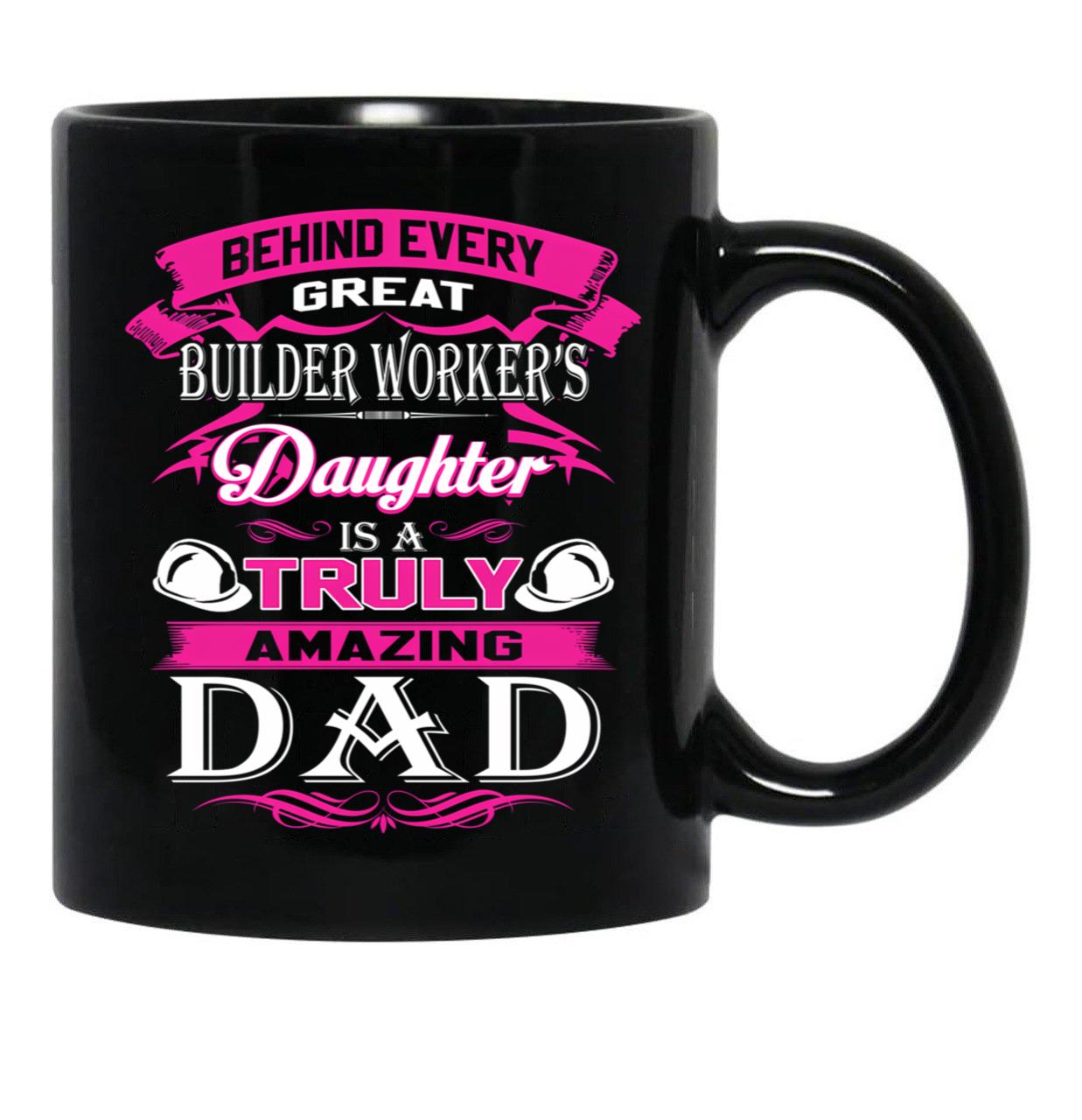 Behind Every Great Builder Worker Daughter Is A Truly Amazing Dad (1) Black Coffee Mug - Black