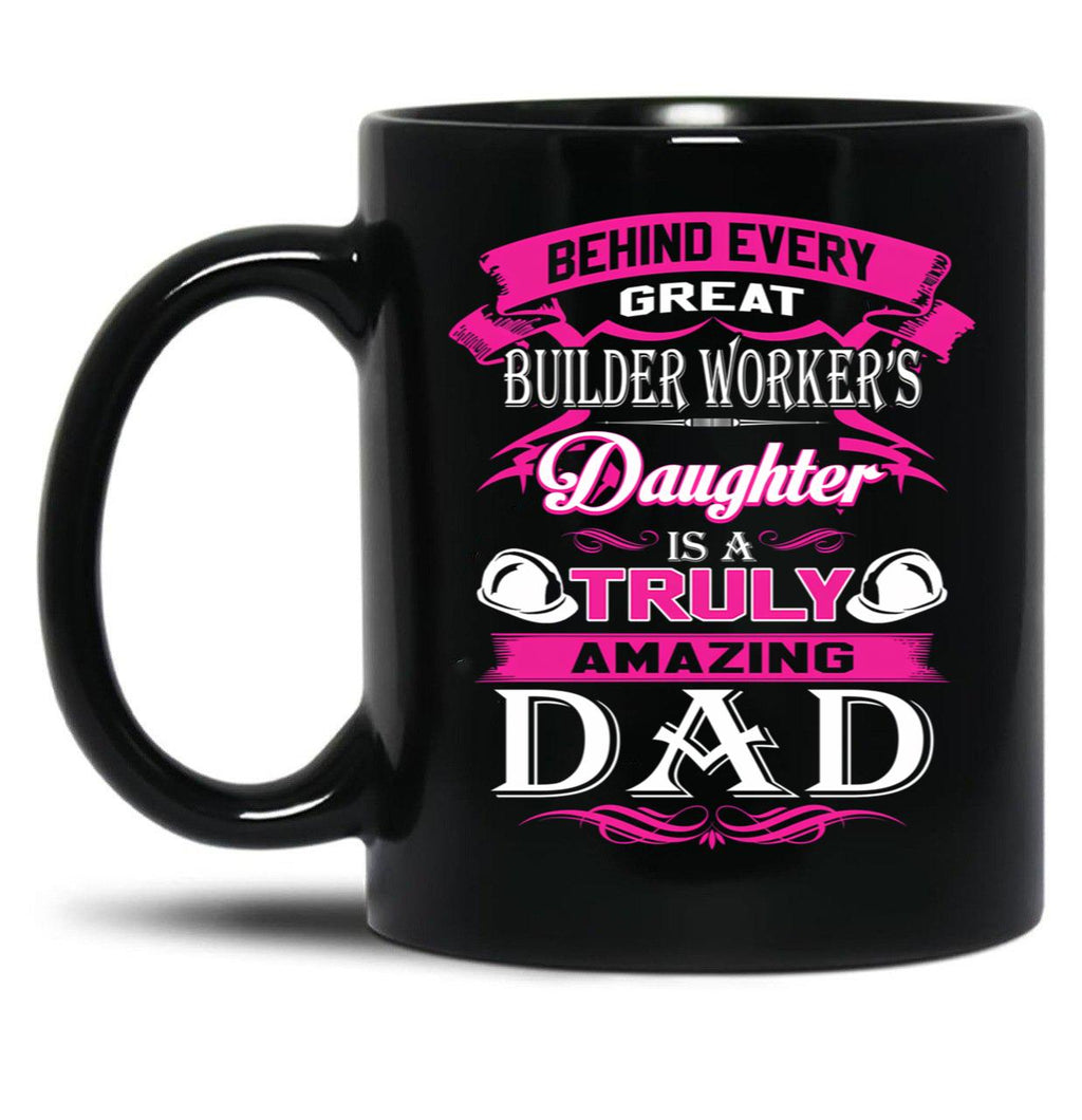 Behind Every Great Builder Worker Daughter Is A Truly Amazing Dad (1) Black Coffee Mug