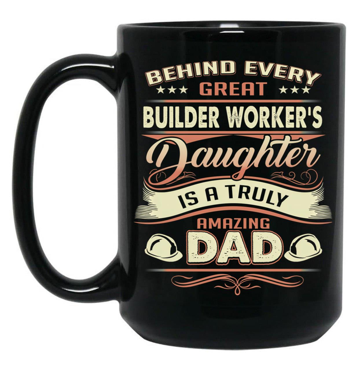 Behind Every Great Builder Worker Daughter Is A Truly Amazing Dad (2) Black Coffee Mug