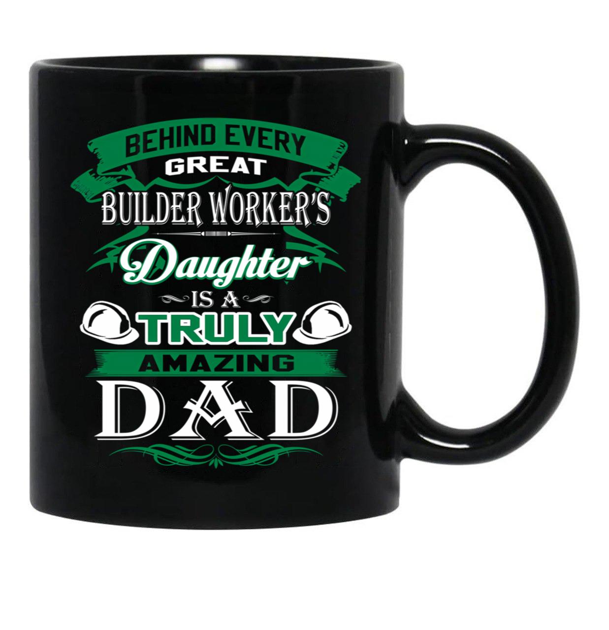 Behind Every Great Builder Worker Daughter Is A Truly Amazing Dad Black Coffee Mug - Black