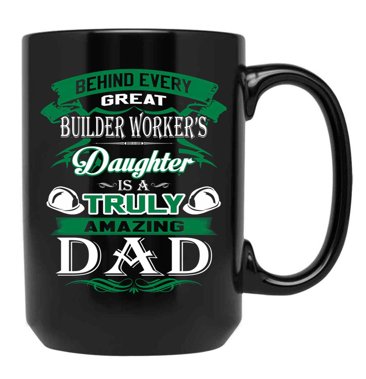Behind Every Great Builder Worker Daughter Is A Truly Amazing Dad Black Coffee Mug - Black
