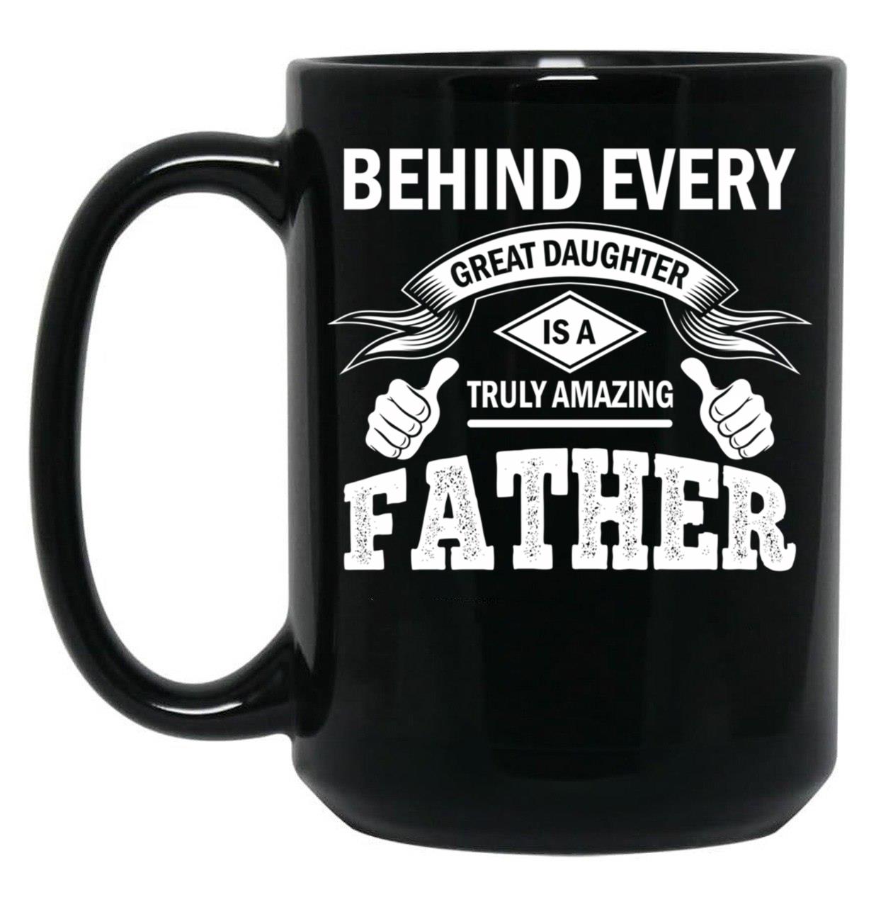 Behind Every Great Daughter Is A Truly Amazing Dad (2) Black Coffee Mug