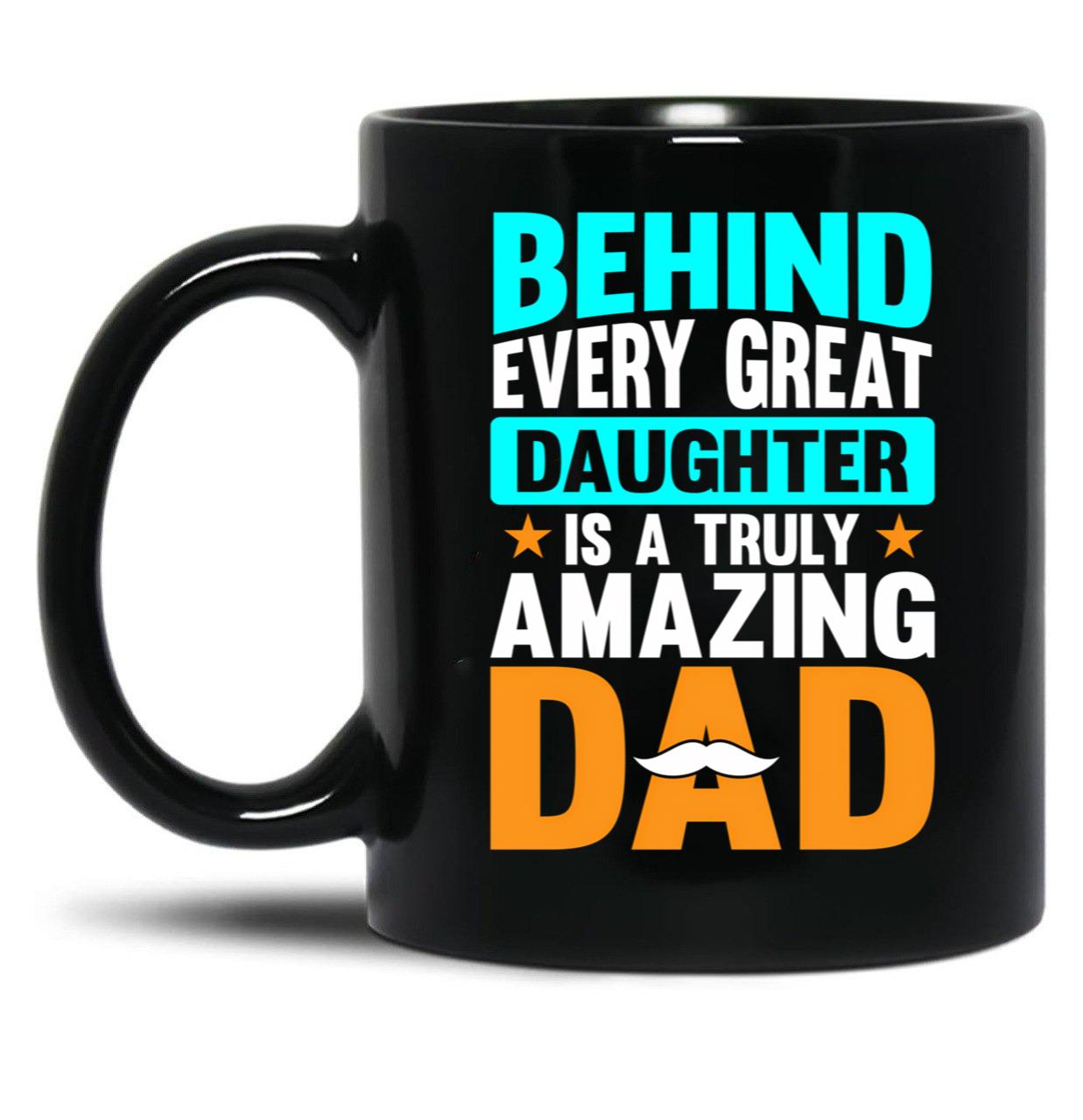 Behind Every Great Daughter Is A Truly Amazing Dad (3) Black Coffee Mug