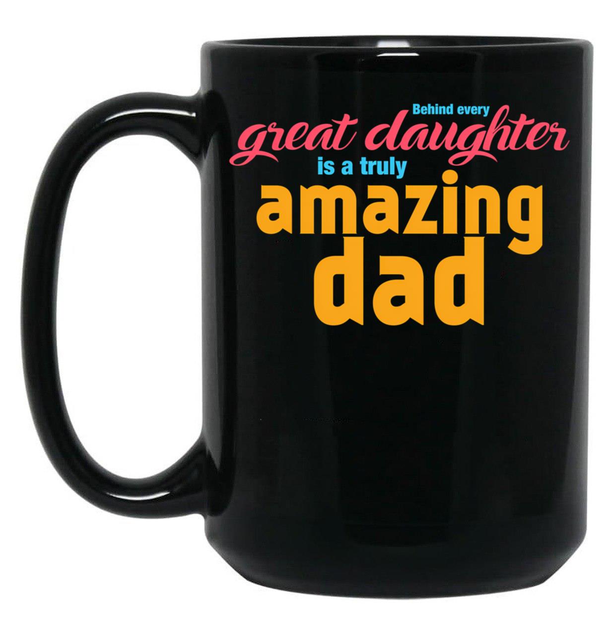 Behind Every Great Daughter Is A Truly Amazing Dad (5) Black Coffee Mug