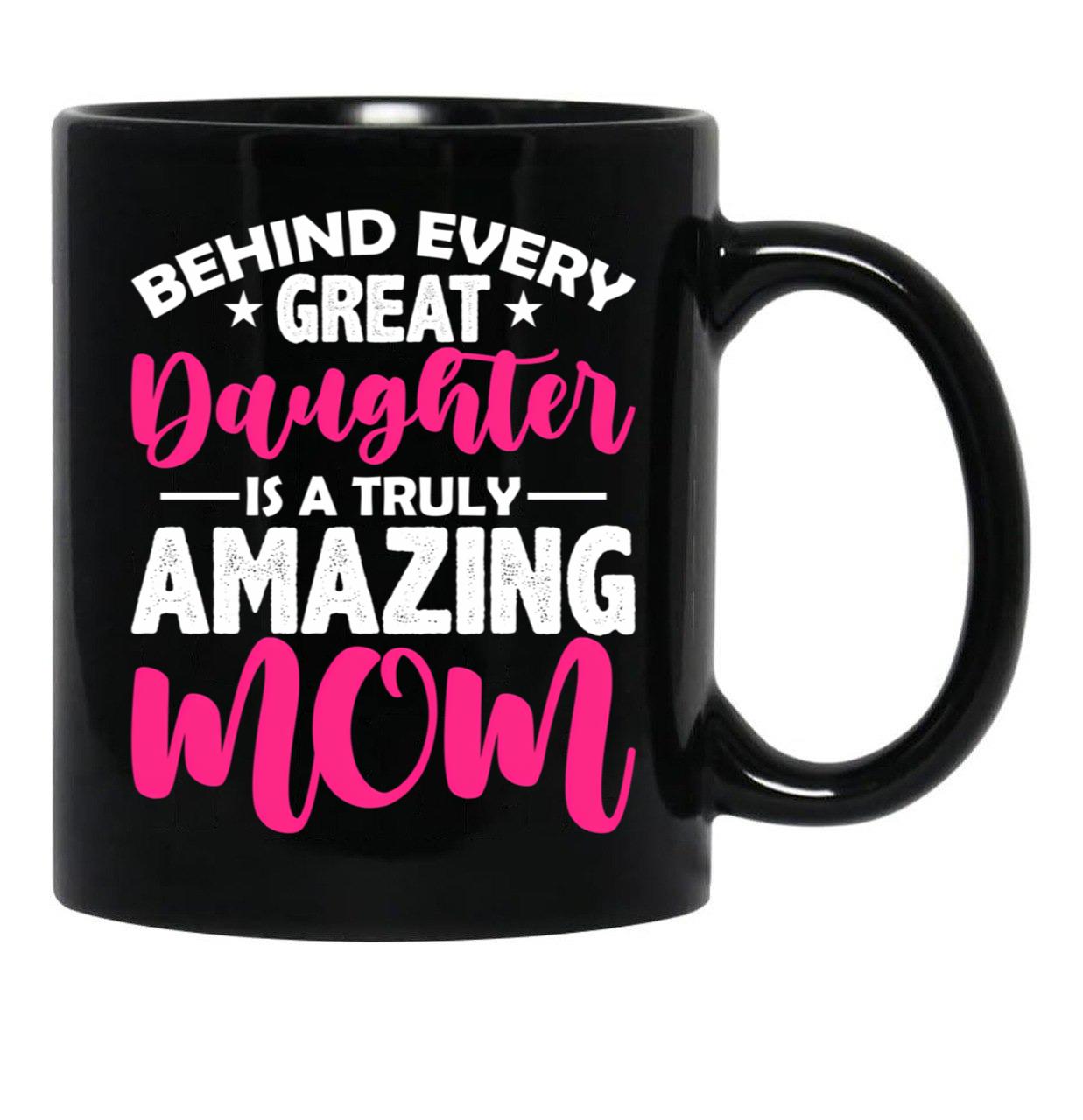 Behind Every Great Daughter Is A Truly Amazing Mom Black Coffee Mug - Black