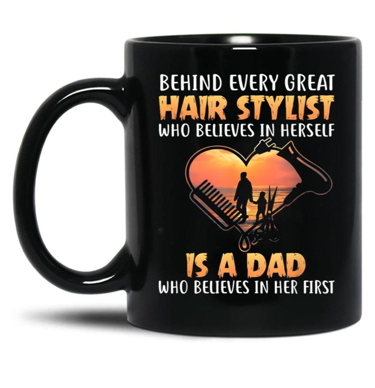 Behind Every Great Stylist Who Believes In Herseft Is A Dad Who Believes In Her First Black Coffee Mug