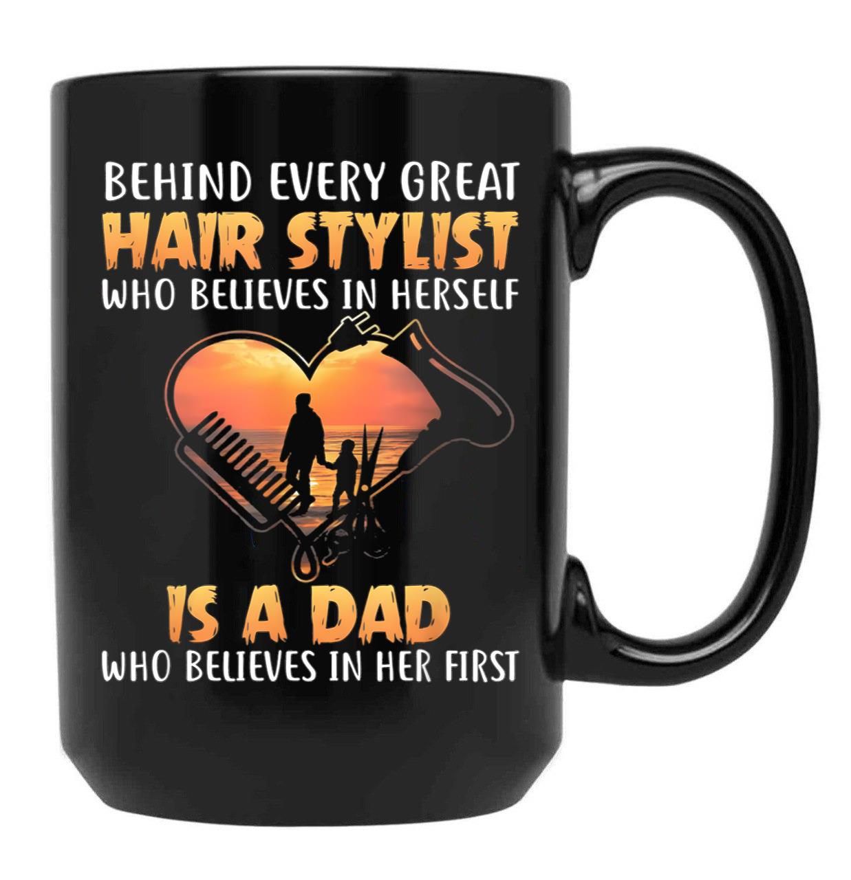 Behind Every Great Stylist Who Believes In Herseft Is A Dad Who Believes In Her First Black Coffee Mug - Black