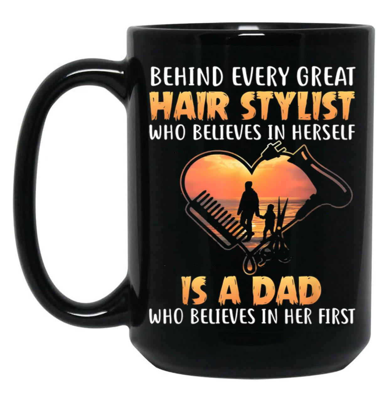 Behind Every Great Stylist Who Believes In Herseft Is A Dad Who Believes In Her First Black Coffee Mug