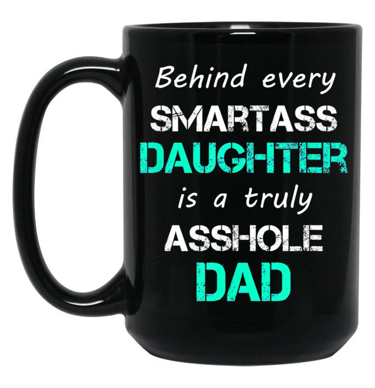 Behind Every Smartass Daughter Is A Truly Asshole Dad Black Coffee Mug