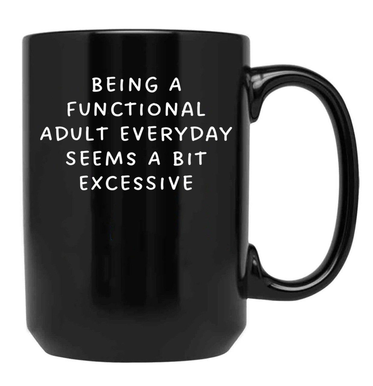Being A Functional Adult Everyday Seems A Bit Excessive Black Coffee Mug, Gift Coffee Mug