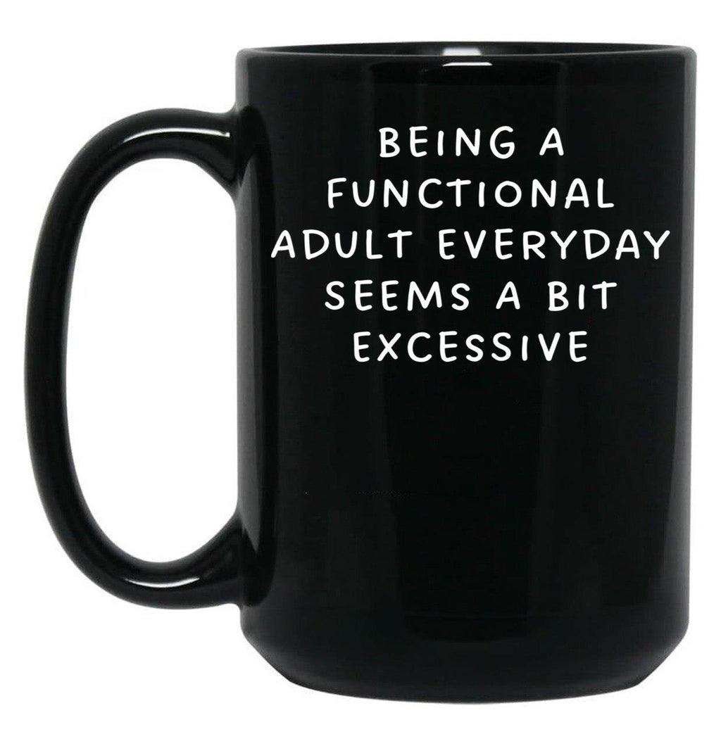 Being A Functional Adult Everyday Seems A Bit Excessive Black Coffee Mug, Gift Coffee Mug