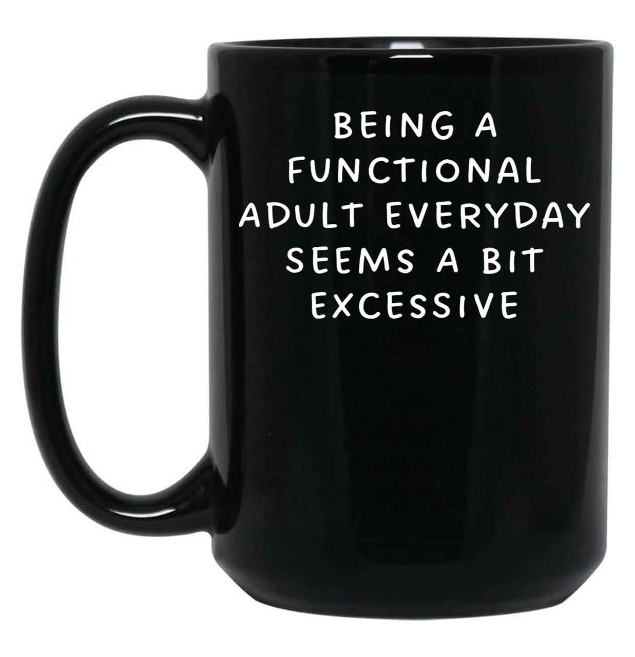 Being A Functional Adult Everyday Seems A Bit Excessive Black Coffee Mug, Gift Coffee Mug