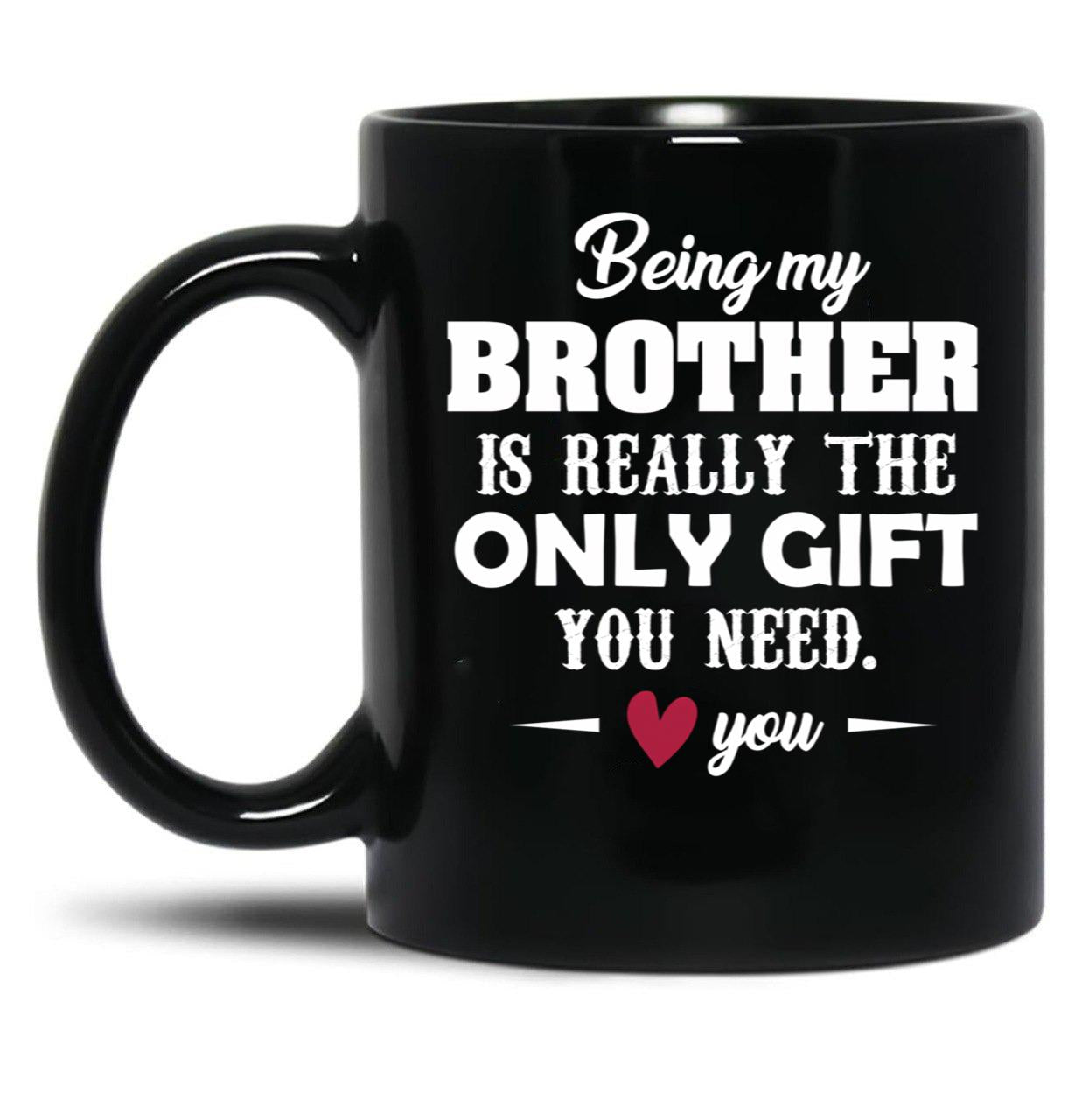 Being My Brother Is Really The Only Gift You Need Love You Black Coffee Mug