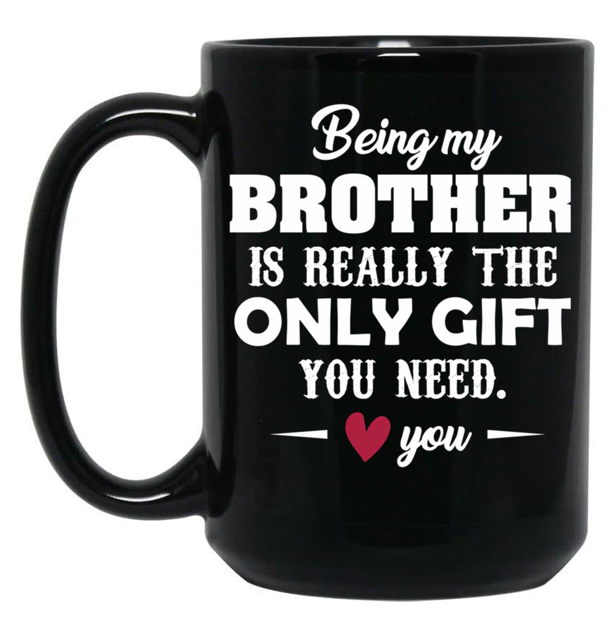 Being My Brother Is Really The Only Gift You Need Love You Black Coffee Mug
