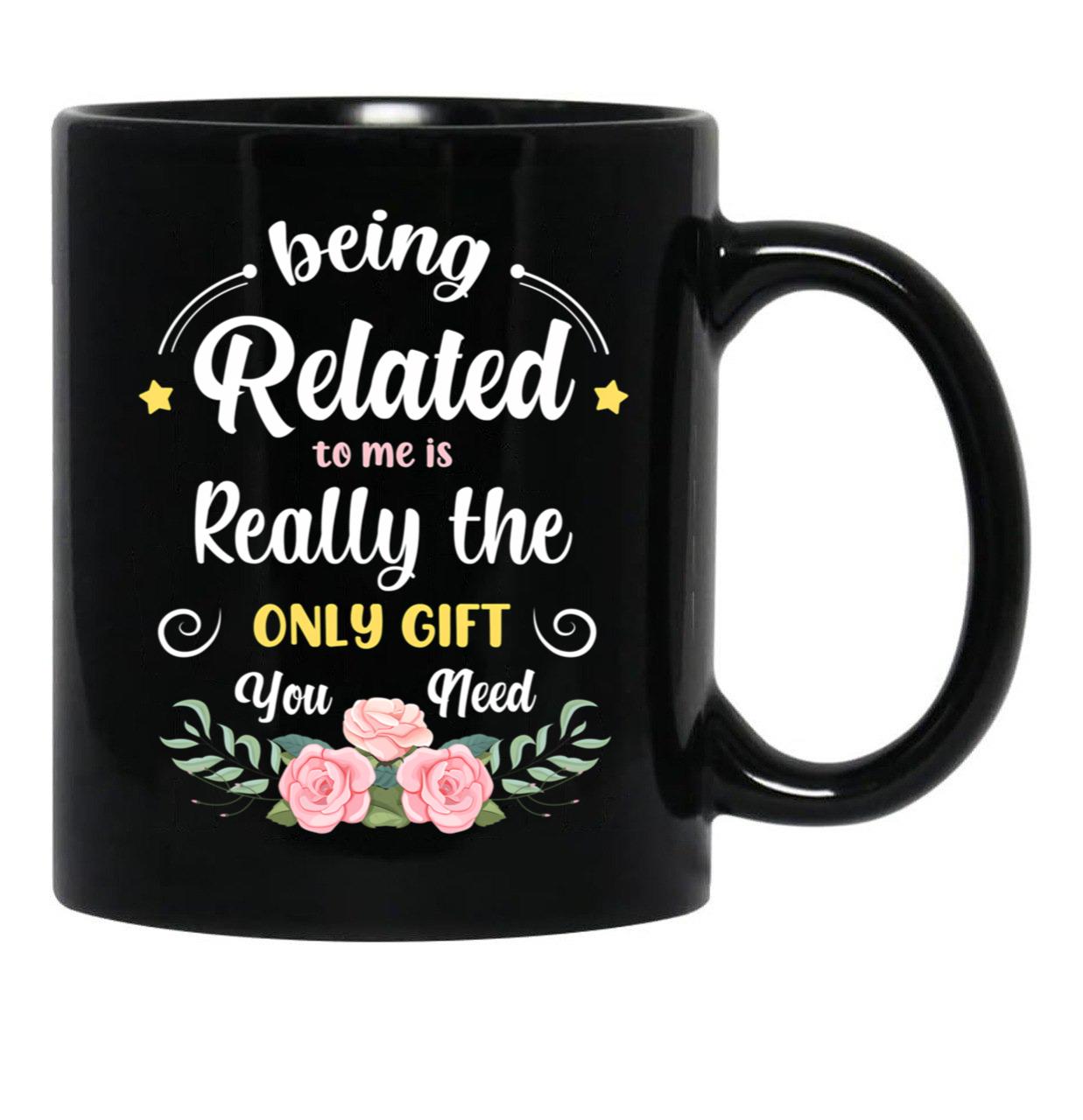 Being Related To Me Is Really The Only Gift You Need - Funny Christmas Gift Black Coffee Mug - Black