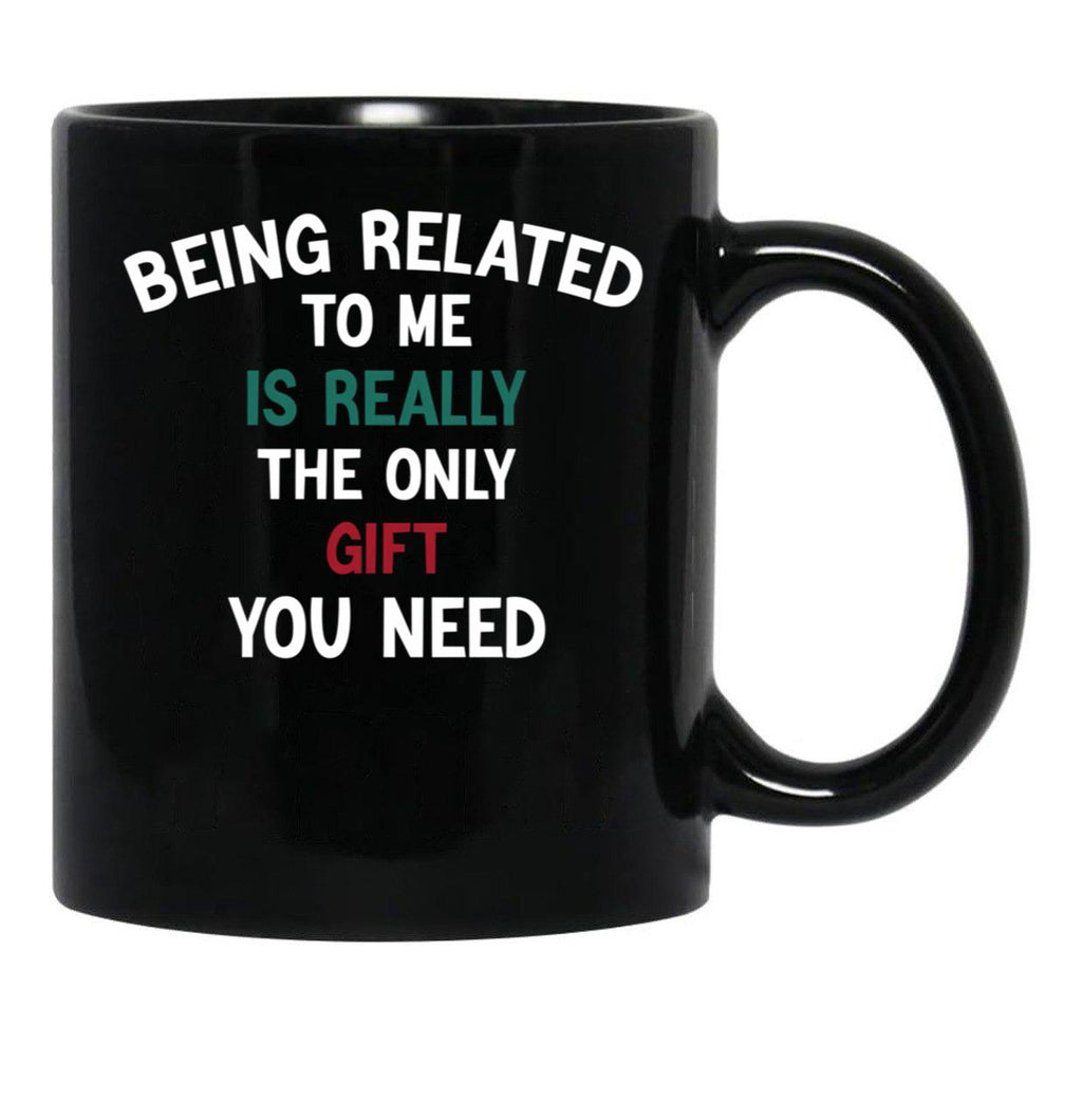 Being Related To Me Is Really The Only Gift You Need Funny Christmas Gift Black Coffee Mug - Black