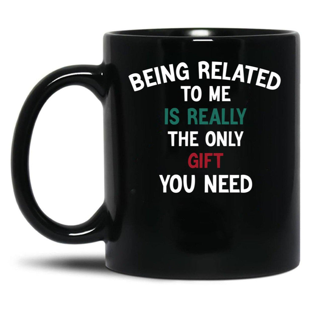 Being Related To Me Is Really The Only Gift You Need Funny Christmas Gift Black Coffee Mug
