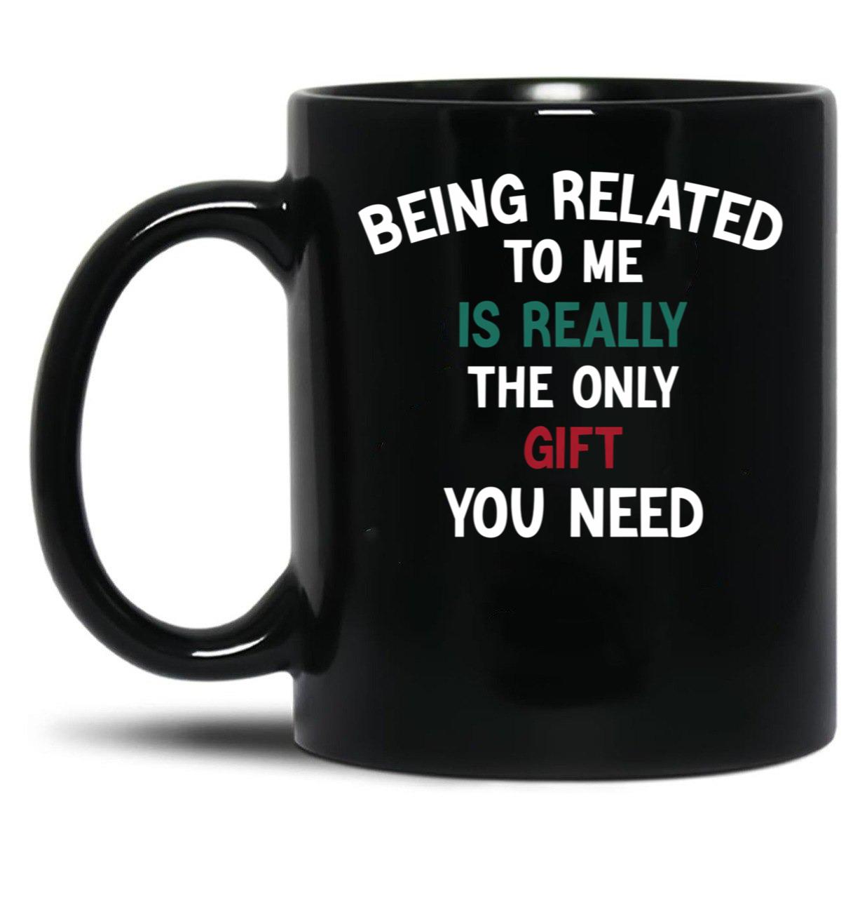 Being Related To Me Is Really The Only Gift You Need Funny Christmas Gift Black Coffee Mug