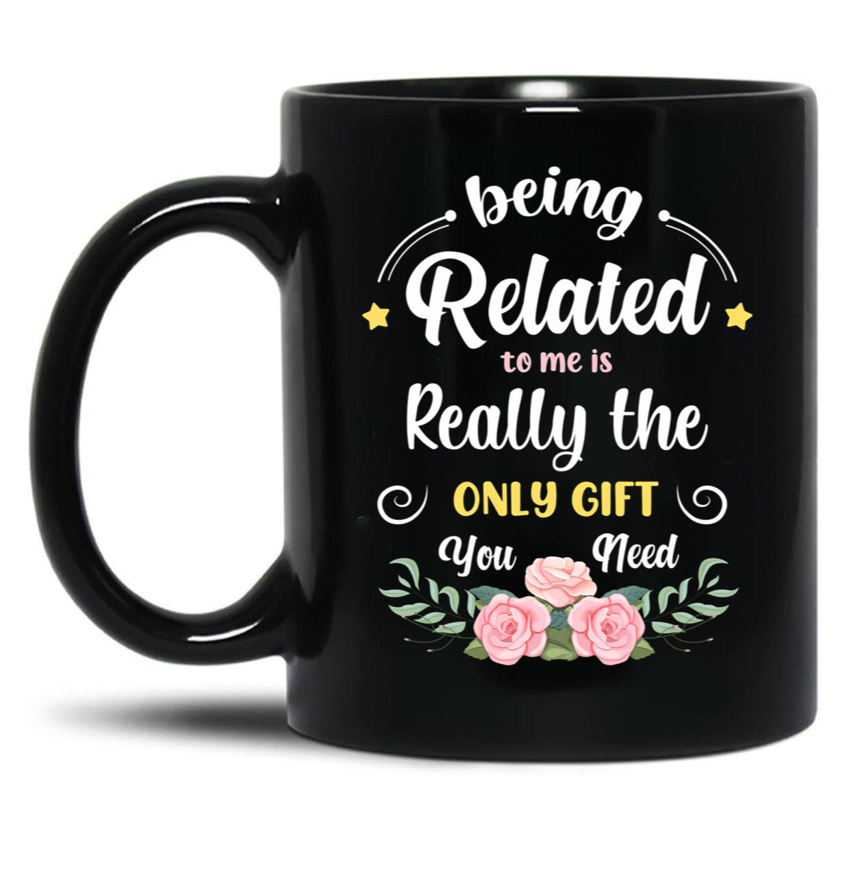 Being Related To Me Is Really The Only Gift You Need - Funny Christmas Gift Black Coffee Mug