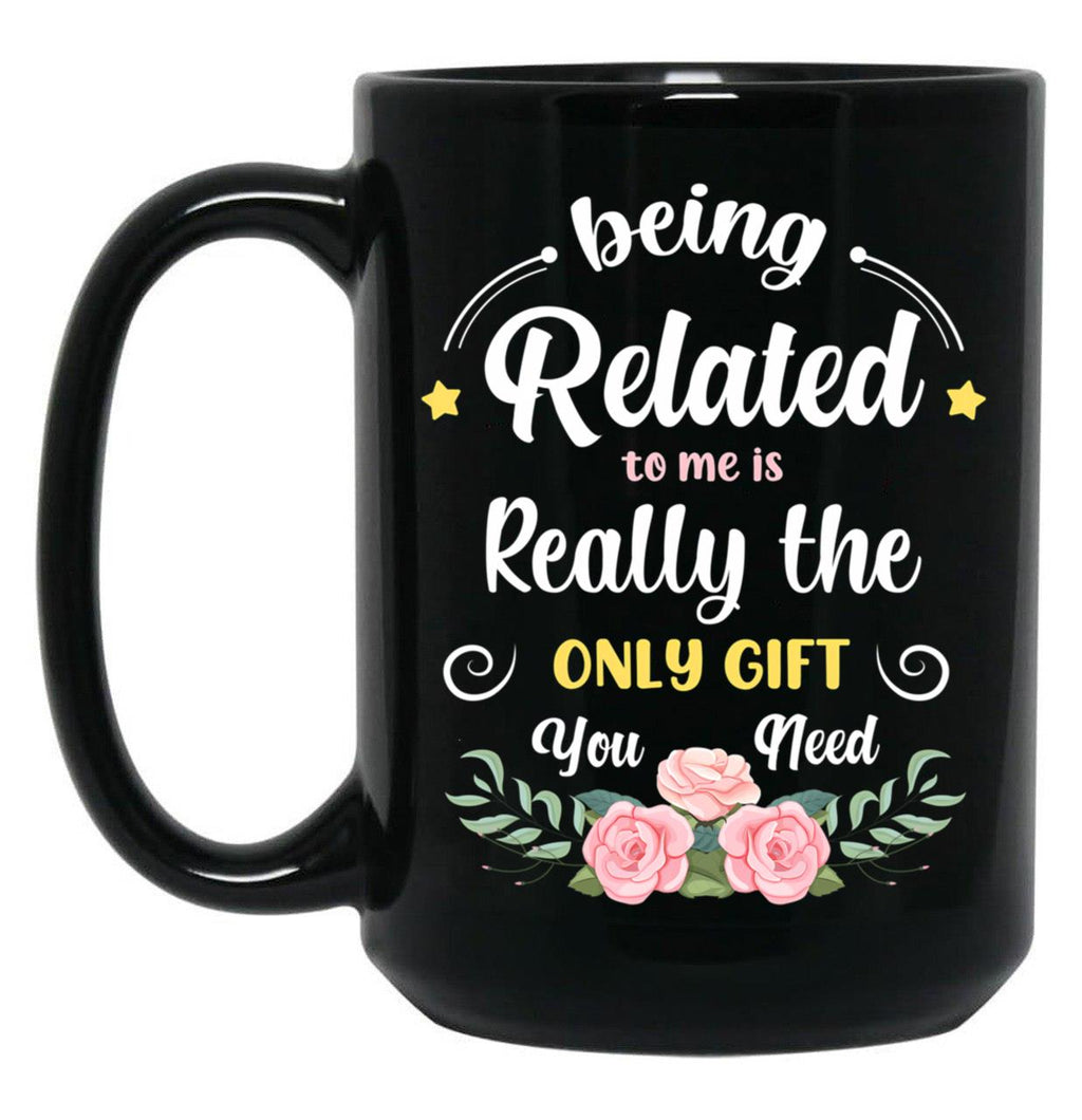 Being Related To Me Is Really The Only Gift You Need - Funny Christmas Gift Black Coffee Mug