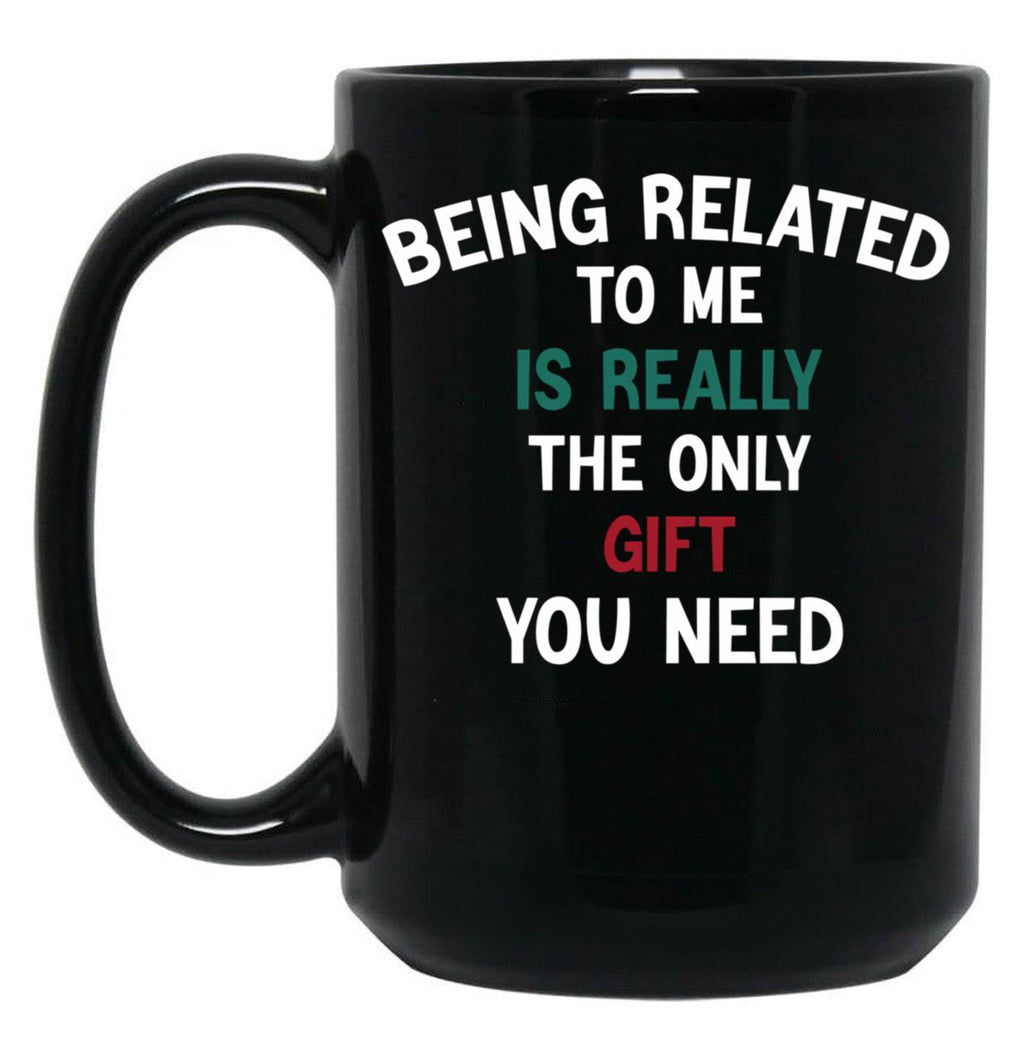 Being Related To Me Is Really The Only Gift You Need Funny Christmas Gift Black Coffee Mug