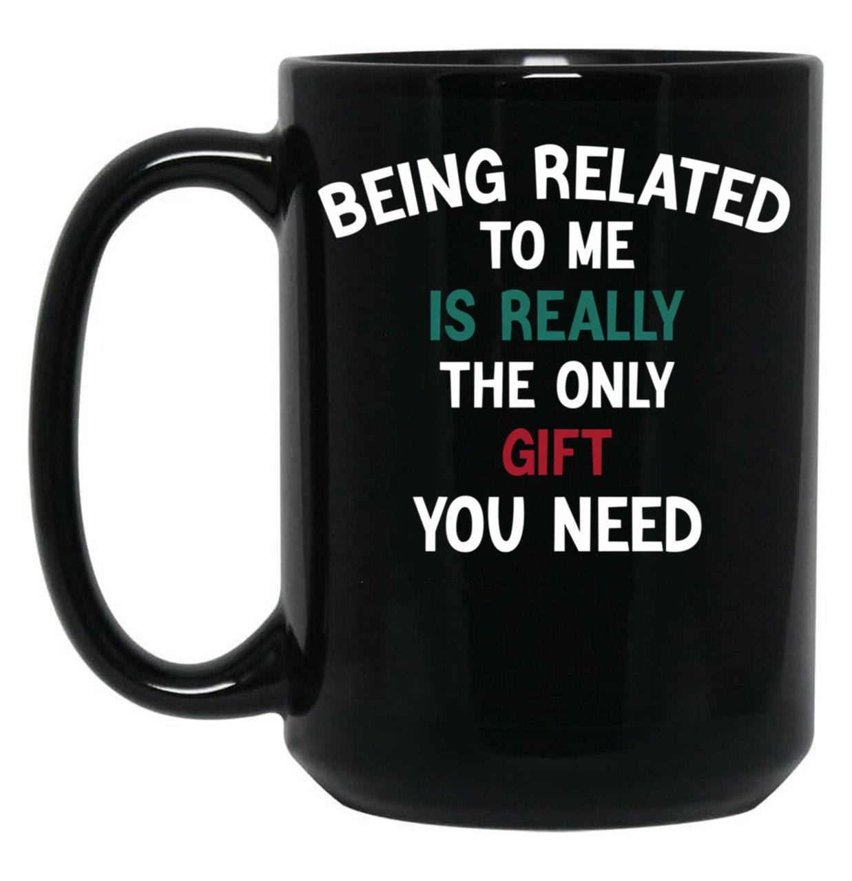 Being Related To Me Is Really The Only Gift You Need Funny Christmas Gift Black Coffee Mug