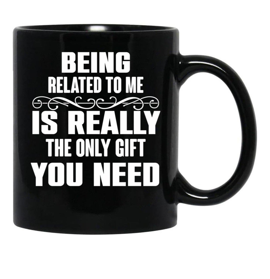 Being Related To Me Is Really The Only Gift You Need-Funny Sayings Black Coffee Mug - Black