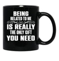 Being Related To Me Is Really The Only Gift You Need-Funny Sayings Black Coffee Mug - Black